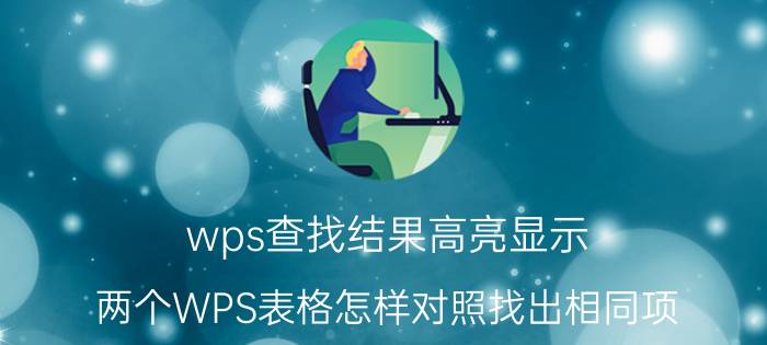 wps查找结果高亮显示 两个WPS表格怎样对照找出相同项？